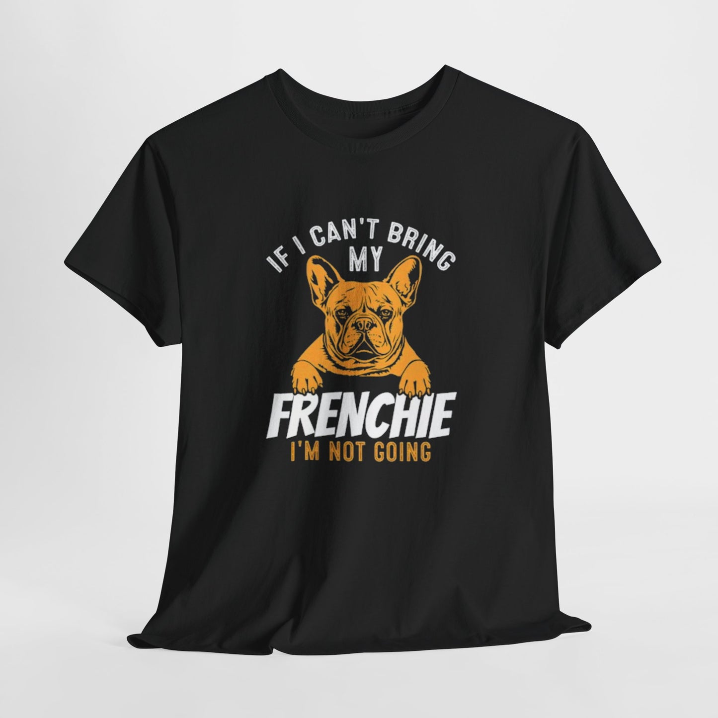 "If I Can't Bring My Frenchie, I'm Not Going" Unisex Tee