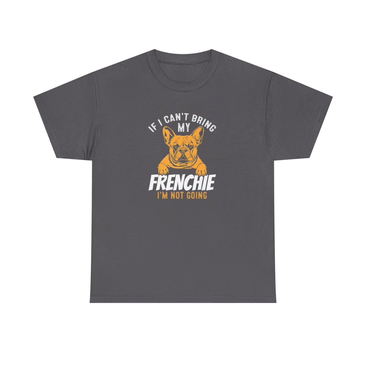 "If I Can't Bring My Frenchie, I'm Not Going" Unisex Tee