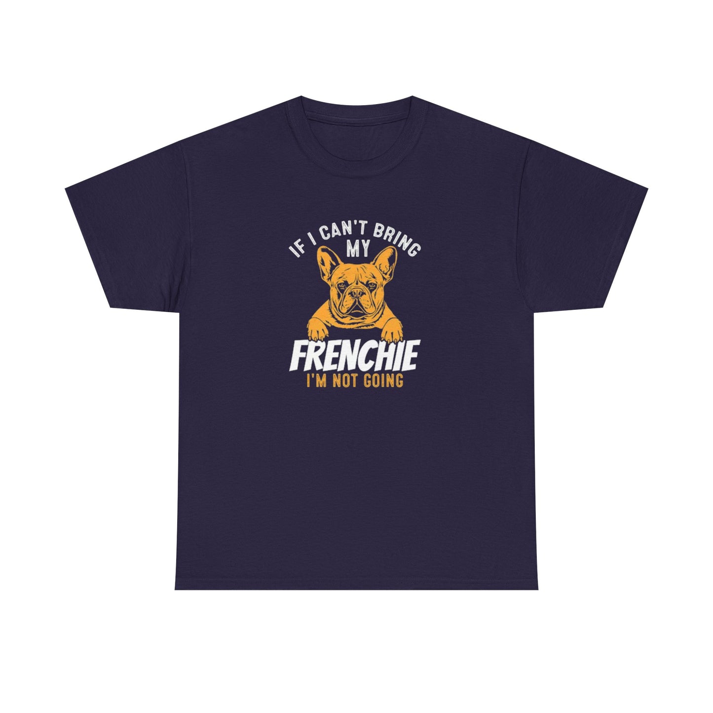 "If I Can't Bring My Frenchie, I'm Not Going" Unisex Tee