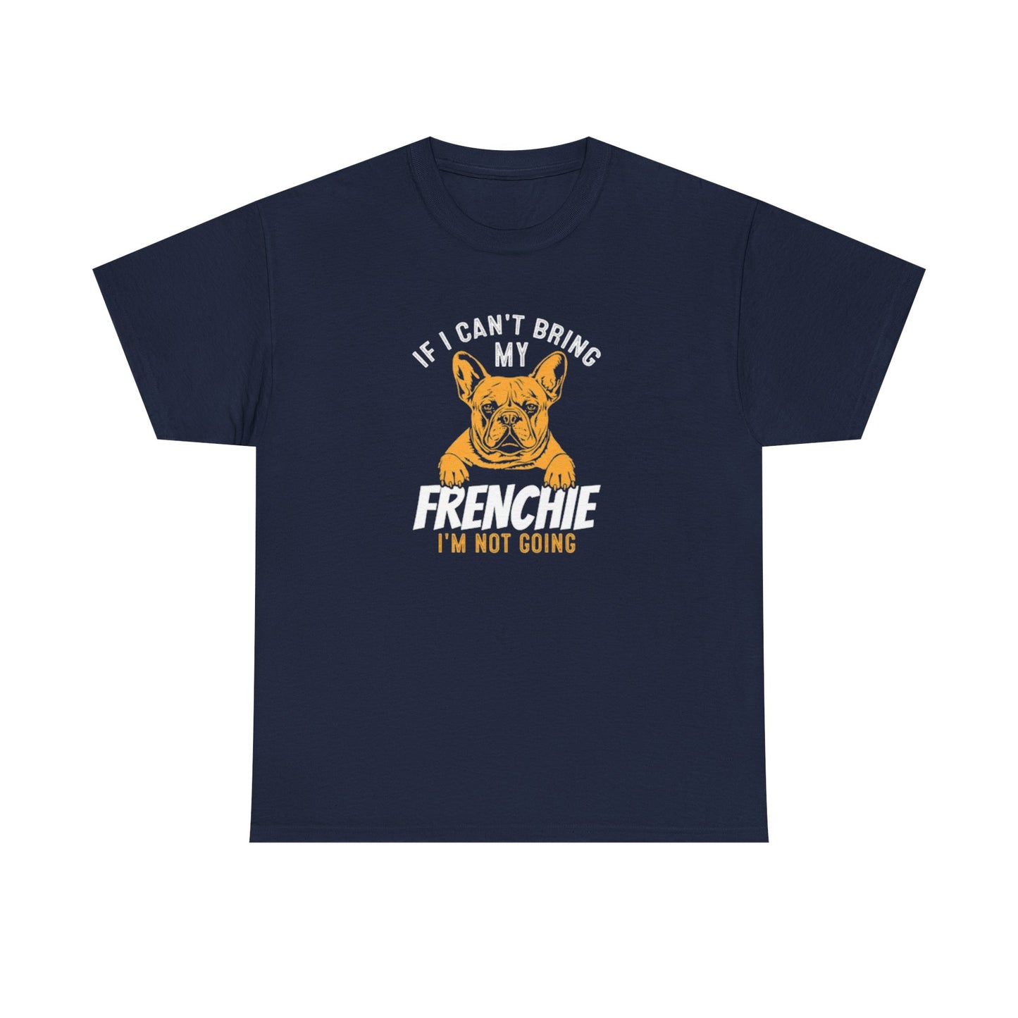 "If I Can't Bring My Frenchie, I'm Not Going" Unisex Tee
